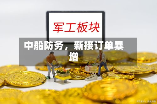 中船防务，新接订单暴增