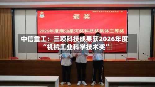 中信重工：三项科技成果获2026年度“机械工业科学技术奖	”-第2张图片