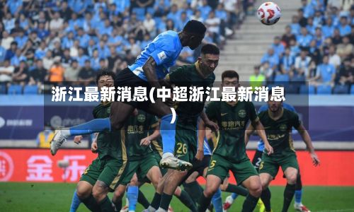 浙江最新消息(中超浙江最新消息)