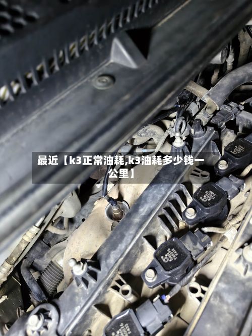 最近【k3正常油耗,k3油耗多少钱一公里】-第1张图片