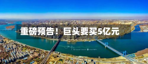 重磅预告!巨头要买5亿元-第1张图片