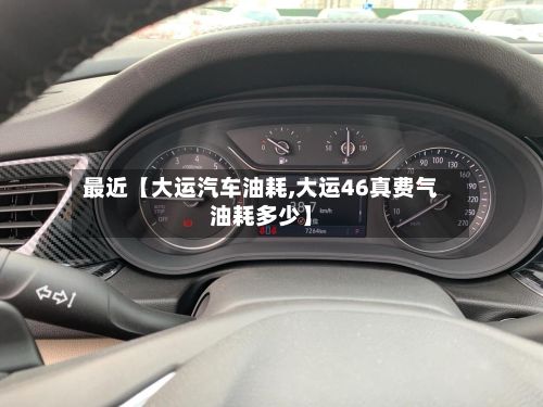 最近【大运汽车油耗,大运46真费气油耗多少】