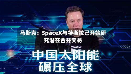 马斯克:SpaceX与特斯拉已开始研究潜在合并交易-第2张图片