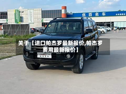 关于【进口帕杰罗最新报价,帕杰罗费用最新报价】