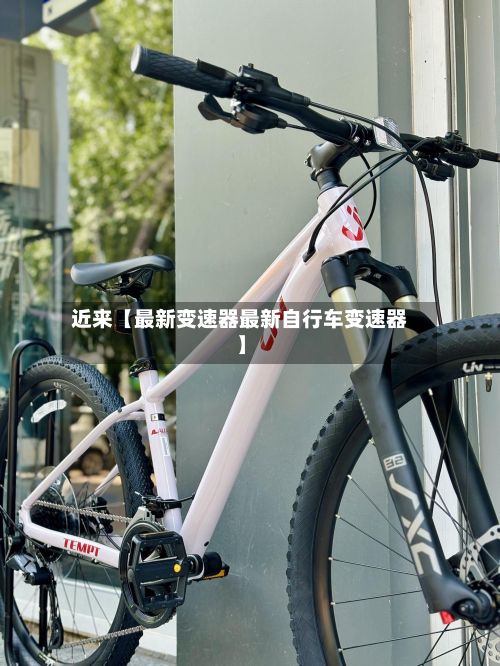 近来【最新变速器最新自行车变速器】