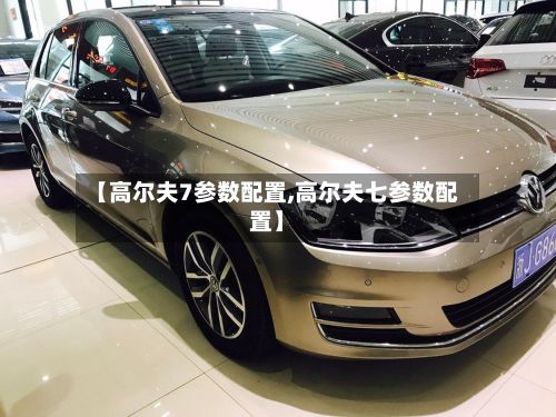 【高尔夫7参数配置,高尔夫七参数配置】-第1张图片