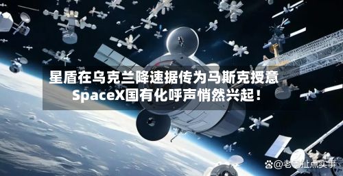 星盾在乌克兰降速据传为马斯克授意 SpaceX国有化呼声悄然兴起！-第3张图片