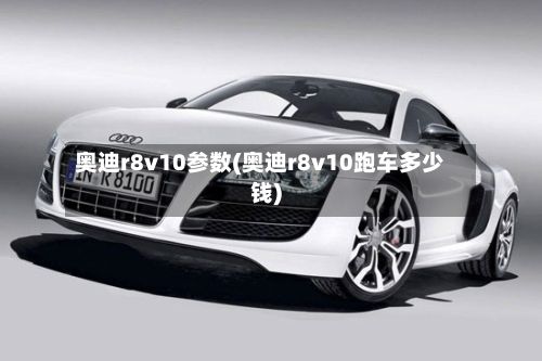 奥迪r8v10参数(奥迪r8v10跑车多少钱)-第2张图片