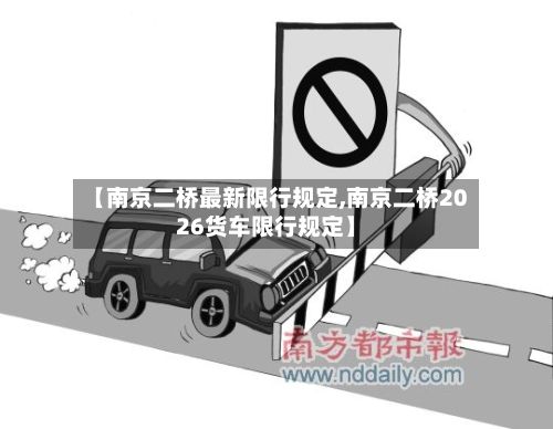 【南京二桥最新限行规定,南京二桥2026货车限行规定】