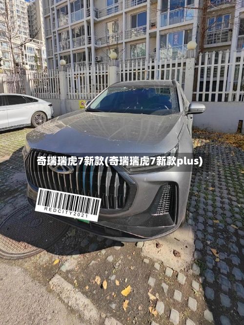 奇瑞瑞虎7新款(奇瑞瑞虎7新款plus)