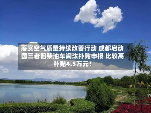 落实空气质量持续改善行动 成都启动国三老旧柴油车淘汰补贴申报 比较高补贴4.5万元！-第3张图片