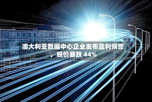 澳大利亚数据中心企业发布盈利预警	，股价暴跌 44%-第3张图片