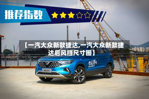 【一汽大众新款捷达,一汽大众新款捷达后风挡尺寸图】