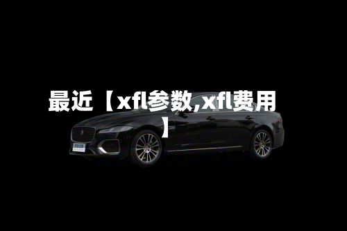 最近【xfl参数,xfl费用】