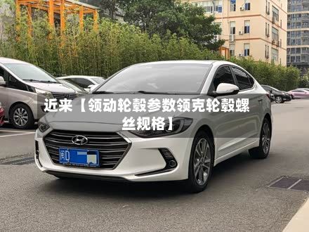 近来【领动轮毂参数领克轮毂螺丝规格】