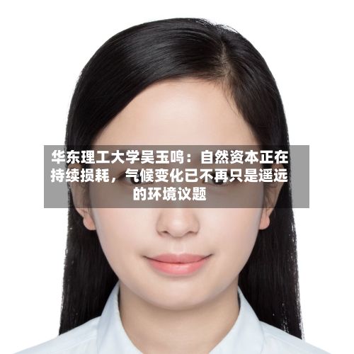华东理工大学吴玉鸣：自然资本正在持续损耗，气候变化已不再只是遥远的环境议题-第3张图片