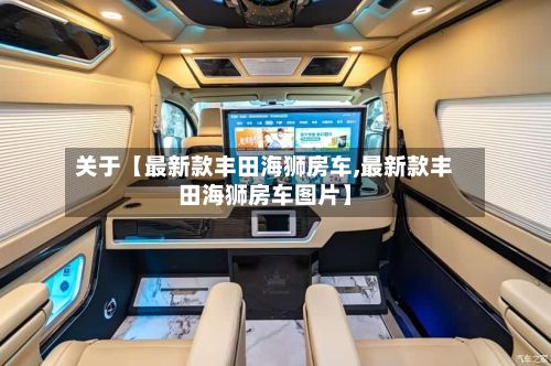 关于【最新款丰田海狮房车,最新款丰田海狮房车图片】