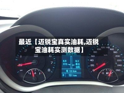 最近【迈锐宝真实油耗,迈锐宝油耗实测数据】-第2张图片