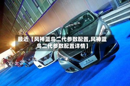 最近【风神蓝鸟二代参数配置,风神蓝鸟二代参数配置详情】-第2张图片