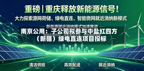 南京公用：子公司拟参与中盐红四方（新疆）绿电直连项目投标-第2张图片