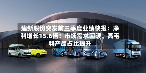 建新股份突发前三季度业绩快报：净利增长15.6倍！市场需求回暖	、高毛利产品占比提升-第2张图片