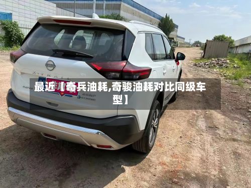 最近【奇兵油耗,奇骏油耗对比同级车型】-第2张图片
