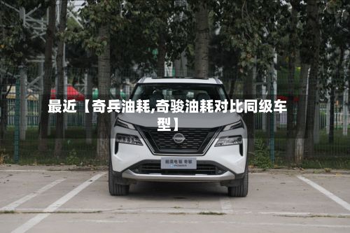 最近【奇兵油耗,奇骏油耗对比同级车型】