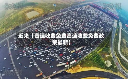 近来【高速收费免费高速收费免费政策最新】-第2张图片