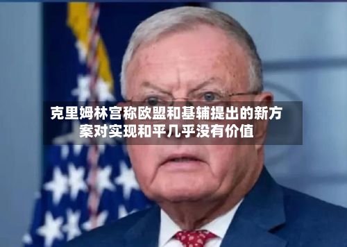 克里姆林宫称欧盟和基辅提出的新方案对实现和平几乎没有价值-第3张图片