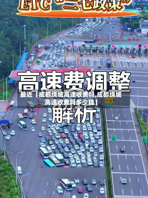 最近【成都绕城高速收费吗,成都绕城高速收费吗多少钱】