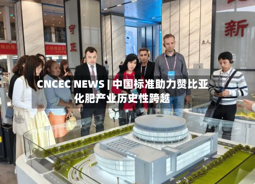 CNCEC NEWS | 中国标准助力赞比亚化肥产业历史性跨越-第2张图片