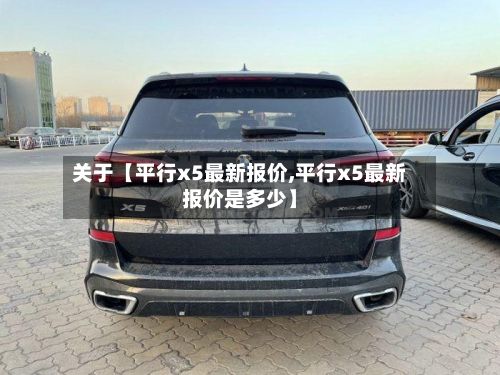 关于【平行x5最新报价,平行x5最新报价是多少】-第2张图片