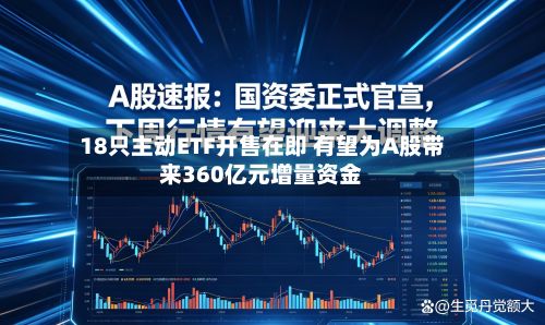 18只主动ETF开售在即 有望为A股带来360亿元增量资金