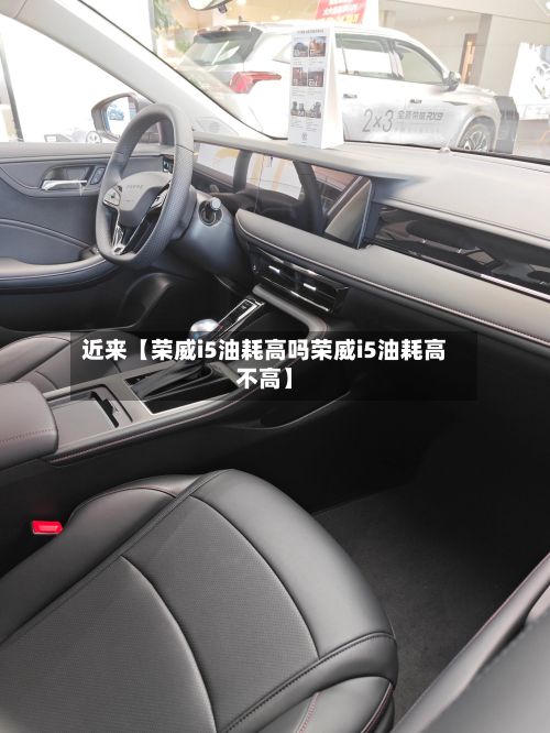 近来【荣威i5油耗高吗荣威i5油耗高不高】