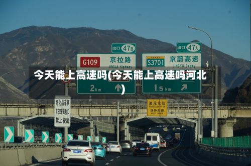 今天能上高速吗(今天能上高速吗河北)-第2张图片
