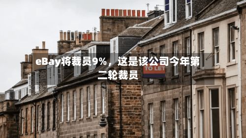 eBay将裁员9%，这是该公司今年第二轮裁员-第3张图片