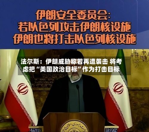 法尔斯：伊朗威胁称若再遭袭击 将考虑把“美国政治目标”作为打击目标