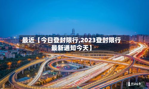 最近【今日登封限行,2023登封限行最新通知今天】-第2张图片