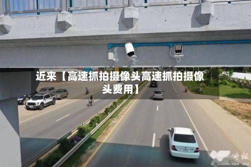 近来【高速抓拍摄像头高速抓拍摄像头费用】-第3张图片