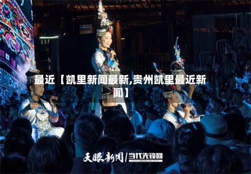 最近【凯里新闻最新,贵州凯里最近新闻】-第3张图片