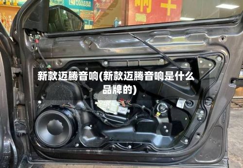 新款迈腾音响(新款迈腾音响是什么品牌的)