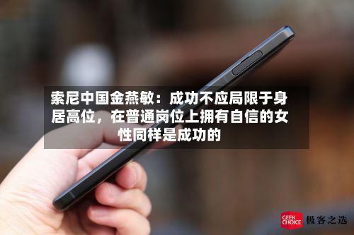 索尼中国金燕敏：成功不应局限于身居高位，在普通岗位上拥有自信的女性同样是成功的-第2张图片