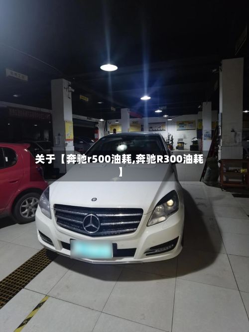 关于【奔驰r500油耗,奔驰R300油耗】