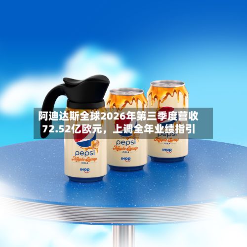 阿迪达斯全球2026年第三季度营收72.52亿欧元，上调全年业绩指引-第3张图片