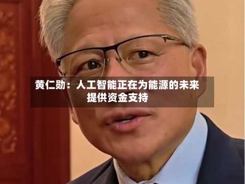黄仁勋：人工智能正在为能源的未来提供资金支持