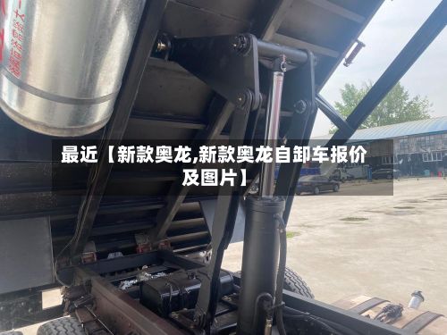 最近【新款奥龙,新款奥龙自卸车报价及图片】-第2张图片