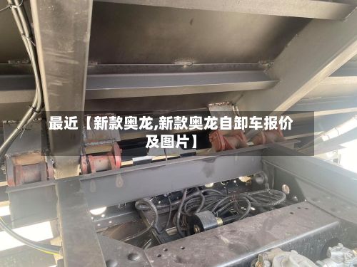 最近【新款奥龙,新款奥龙自卸车报价及图片】