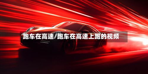 跑车在高速/跑车在高速上跑的视频-第2张图片