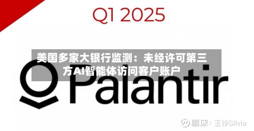 美国多家大银行监测：未经许可第三方AI智能体访问客户账户-第3张图片