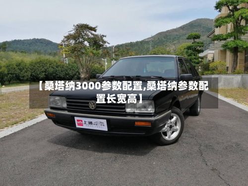【桑塔纳3000参数配置,桑塔纳参数配置长宽高】